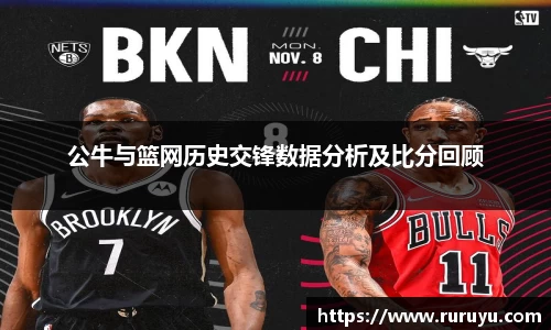 公牛与篮网历史交锋数据分析及比分回顾