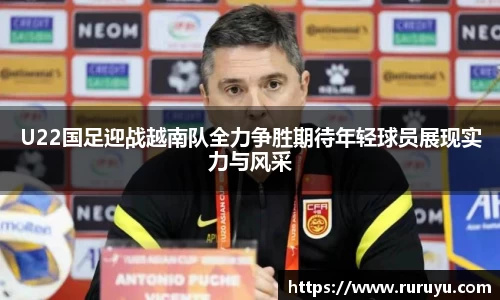 U22国足迎战越南队全力争胜期待年轻球员展现实力与风采