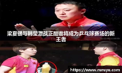 梁夏银与韩莹激战正酣谁将成为乒乓球赛场的新王者