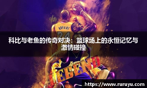 科比与老鱼的传奇对决：篮球场上的永恒记忆与激情碰撞