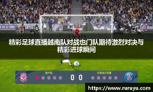 精彩足球直播越南队对战也门队期待激烈对决与精彩进球瞬间