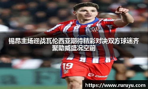 锡昂主场迎战瓦伦西亚期待精彩对决双方球迷齐聚助威盛况空前