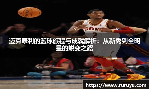 迈克康利的篮球旅程与成就解析：从新秀到全明星的蜕变之路