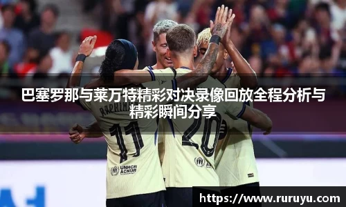 巴塞罗那与莱万特精彩对决录像回放全程分析与精彩瞬间分享