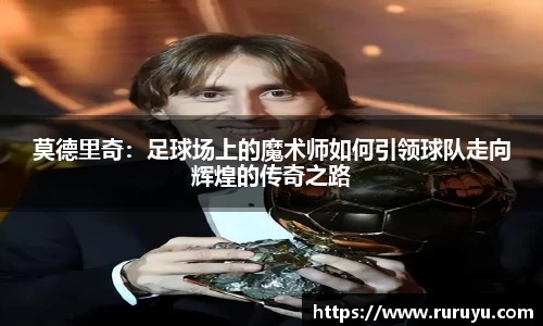 莫德里奇：足球场上的魔术师如何引领球队走向辉煌的传奇之路
