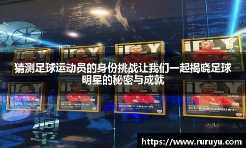 猜测足球运动员的身份挑战让我们一起揭晓足球明星的秘密与成就