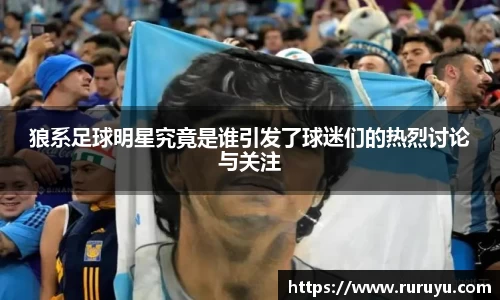 狼系足球明星究竟是谁引发了球迷们的热烈讨论与关注