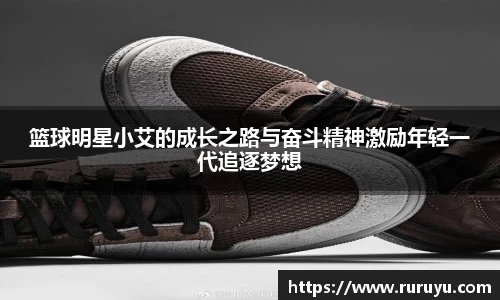 篮球明星小艾的成长之路与奋斗精神激励年轻一代追逐梦想