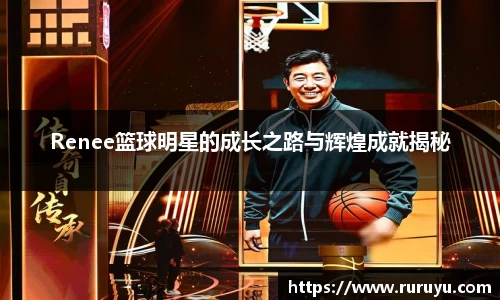 Renee篮球明星的成长之路与辉煌成就揭秘